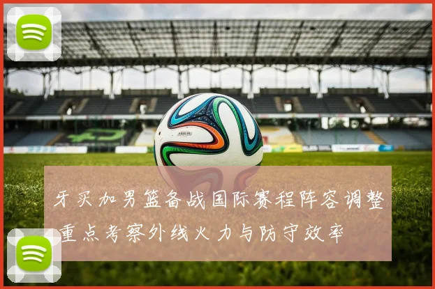牙买加男篮备战国际赛程阵容调整 重点考察外线火力与防守效率