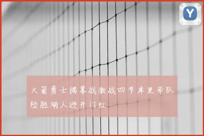 火箭勇士揭幕战激战四节库里率队险胜湖人迎开门红