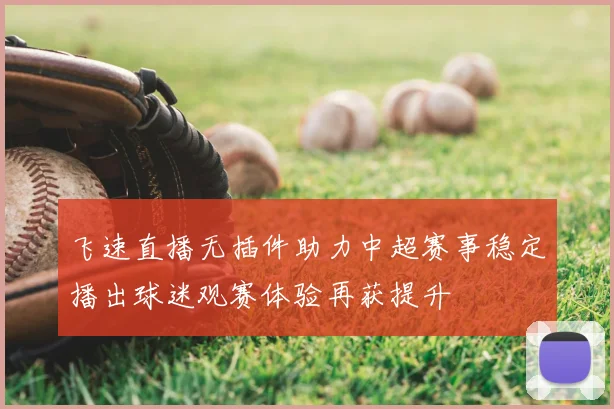 飞速直播无插件助力中超赛事稳定播出球迷观赛体验再获提升