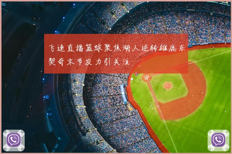 飞速直播篮球聚焦湖人逆转雄鹿东契奇末节发力引关注