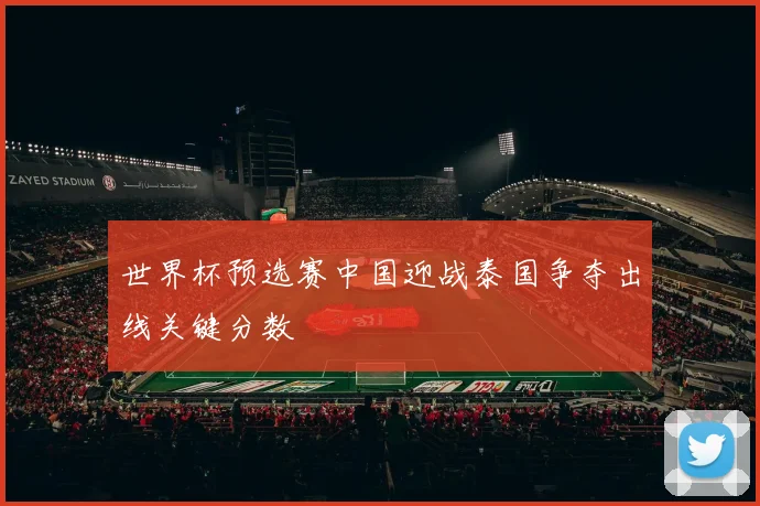 世界杯预选赛中国迎战泰国争夺出线关键分数