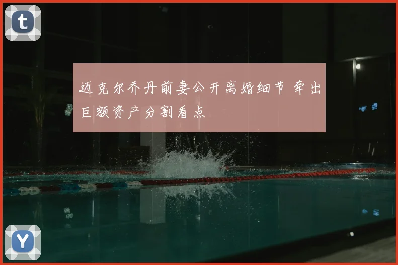 迈克尔乔丹前妻公开离婚细节 牵出巨额资产分割看点