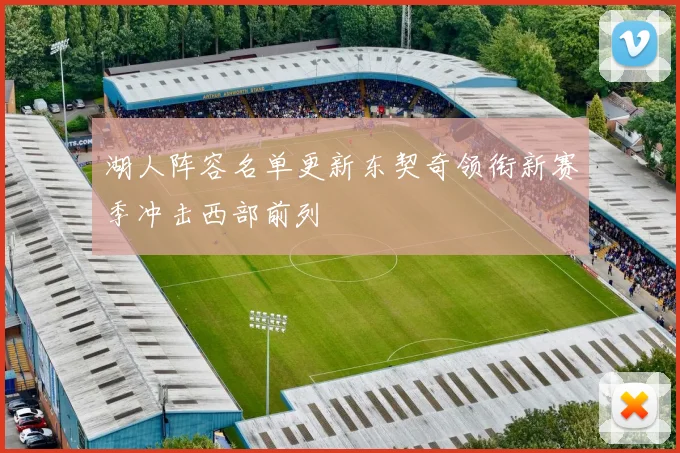 湖人阵容名单更新东契奇领衔新赛季冲击西部前列