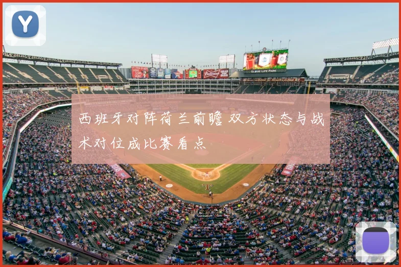 西班牙对阵荷兰前瞻 双方状态与战术对位成比赛看点