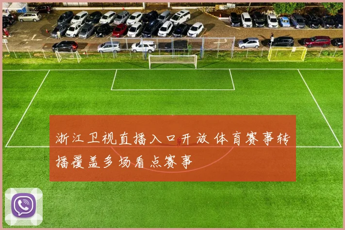 浙江卫视直播入口开放 体育赛事转播覆盖多场看点赛事