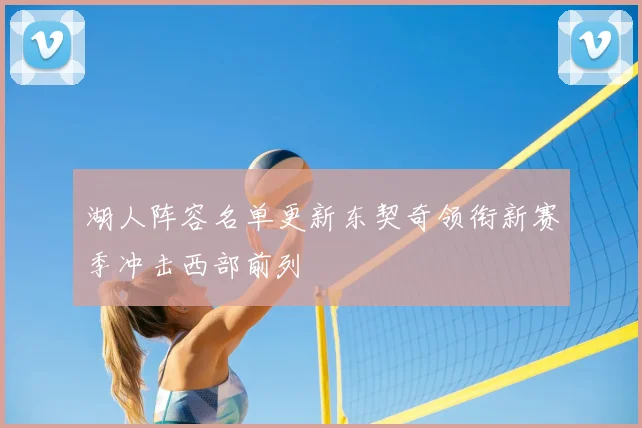 湖人阵容名单更新东契奇领衔新赛季冲击西部前列