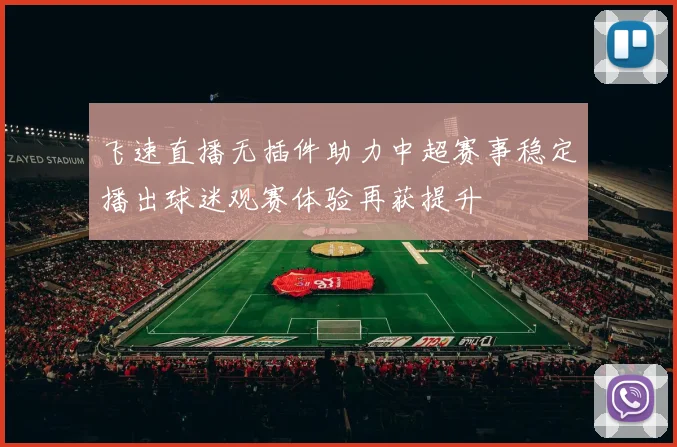 飞速直播无插件助力中超赛事稳定播出球迷观赛体验再获提升